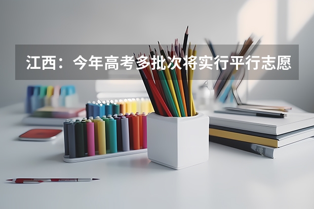 江西：今年高考多批次将实行平行志愿投档 09上海高考高职平行志愿各校投档分数线8月4日公布