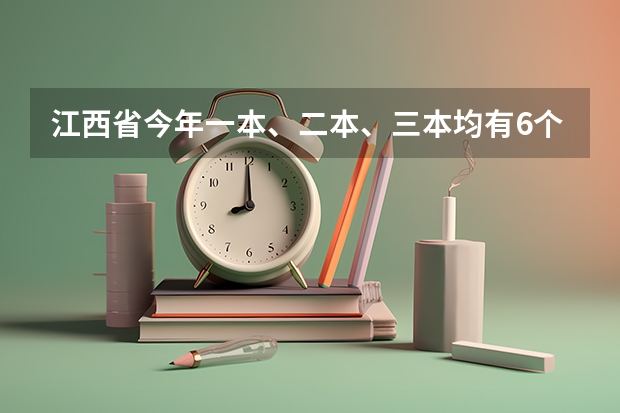 江西省今年一本、二本、三本均有6个平行志愿 江苏7月20日进行本科一批征求平行志愿录取工作