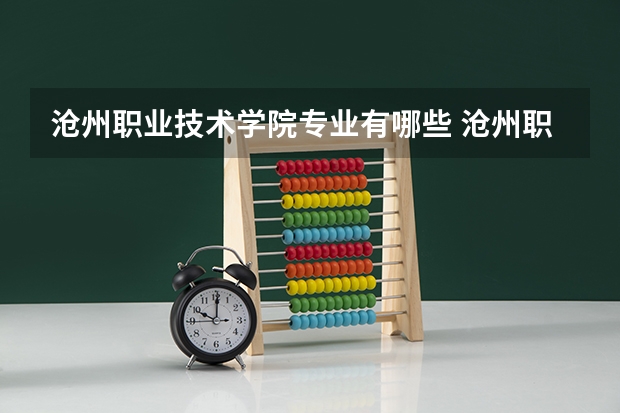 沧州职业技术学院专业有哪些 沧州职业技术学院专业大全及就业方向