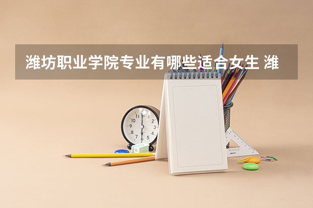 潍坊职业学院专业有哪些适合女生 潍坊职业学院专业推荐