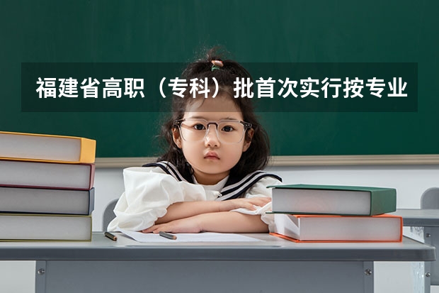 福建省高职（专科）批首次实行按专业平行志愿投档模式取得预期成效 浙江：高考文理科第一批平行志愿填报27日18：30截止