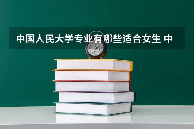 中国人民大学专业有哪些适合女生 中国人民大学专业推荐