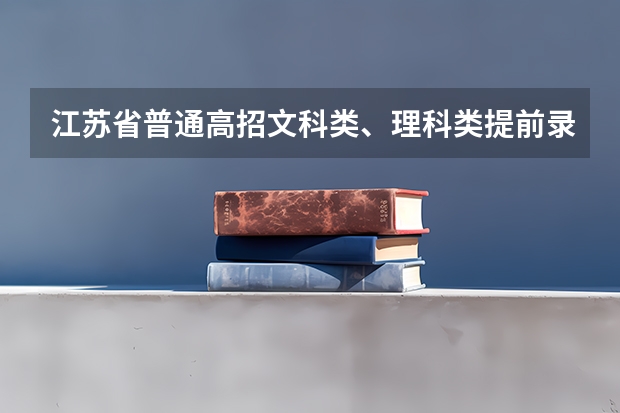江苏省普通高招文科类、理科类提前录取本科批次填报征求平行志愿通告 福建：高招文理类本一批平行志愿今正式投档