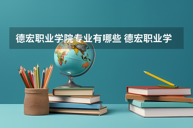德宏职业学院专业有哪些 德宏职业学院专业大全及就业方向