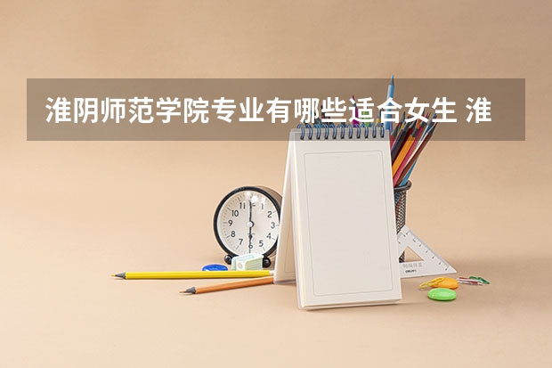 淮阴师范学院专业有哪些适合女生 淮阴师范学院专业推荐