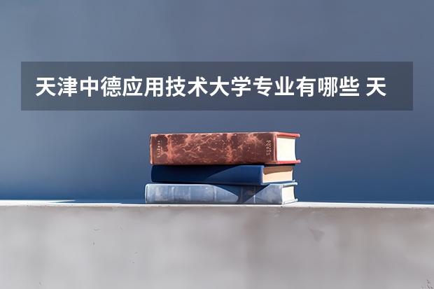 天津中德应用技术大学专业有哪些 天津中德应用技术大学专业大全及就业方向