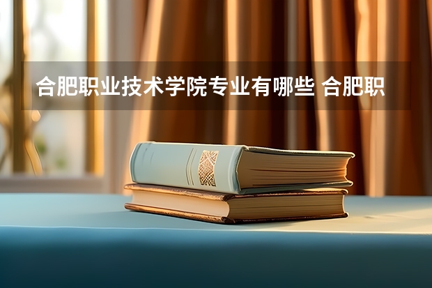 合肥职业技术学院专业有哪些 合肥职业技术学院专业大全及就业方向