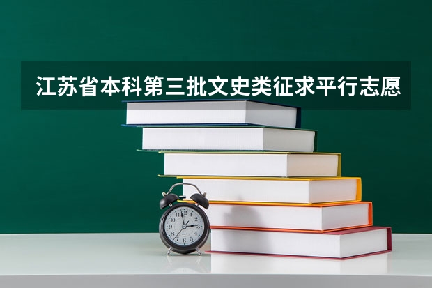 江苏省本科第三批文史类征求平行志愿投档线 江苏：文、理科类本科第三批填报征求平行志愿通告