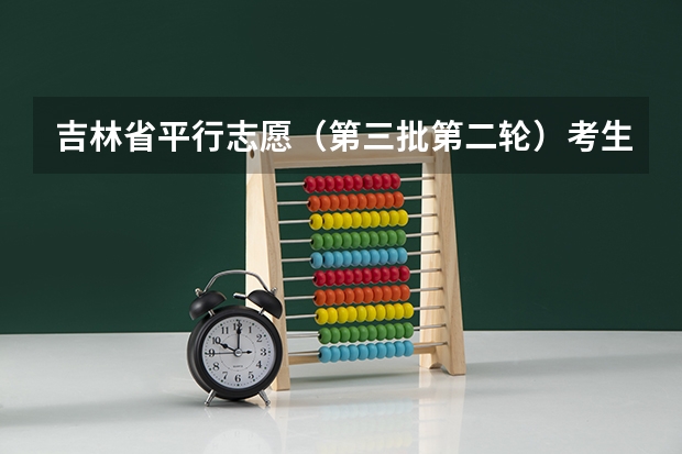 吉林省平行志愿（第三批第二轮）考生须知 平行志愿填报和投档模式的优点和局限