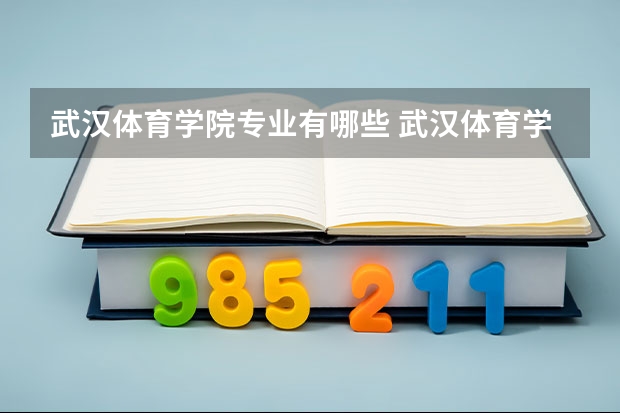 武汉体育学院专业有哪些 武汉体育学院专业大全及就业方向