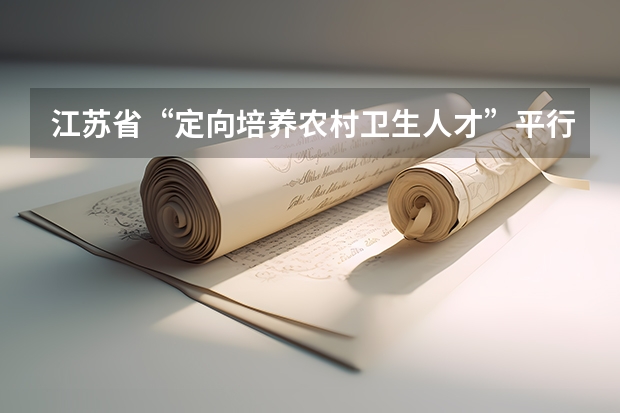 江苏省“定向培养农村卫生人才”平行志愿投档线（文、理科） 西藏：高招平行志愿投档模式达到预期效果