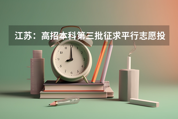 江苏：高招本科第三批征求平行志愿投档线（文科） 贵州省第三批本科院校平行志愿投档分数线统计