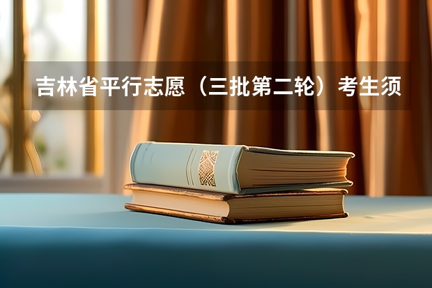 吉林省平行志愿（三批第二轮）考生须知 陕西：高职补录20日开始填报志愿 ，实行平行志愿