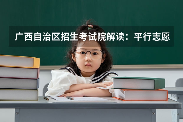 广西自治区招生考试院解读：平行志愿投档录取规则 福建省今年高职高专批首次实行平行志愿投档模式
