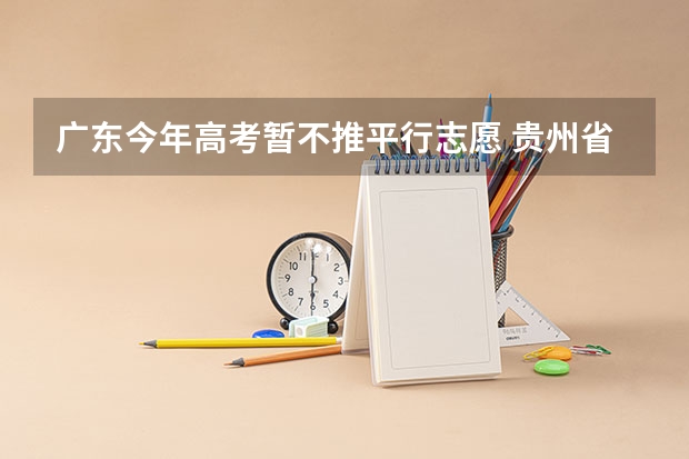 广东今年高考暂不推平行志愿 贵州省第三批本科院校平行志愿投档分数线统计