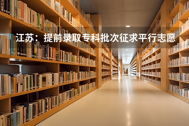 江苏：提前录取专科批次征求平行志愿计划 江苏：专科第二批平行志愿投档线（理科）