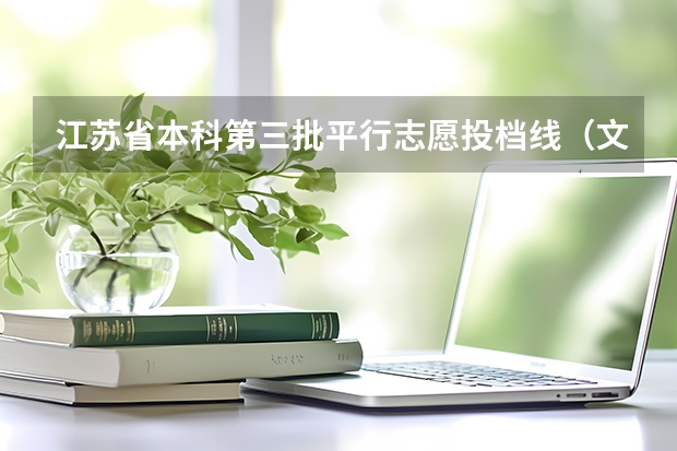 江苏省本科第三批平行志愿投档线（文科） 江苏：本三批平行志愿录取工作安排