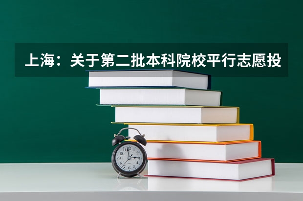 上海：关于第二批本科院校平行志愿投档情况的说明 福建省高招本三批今日进行平行志愿投档