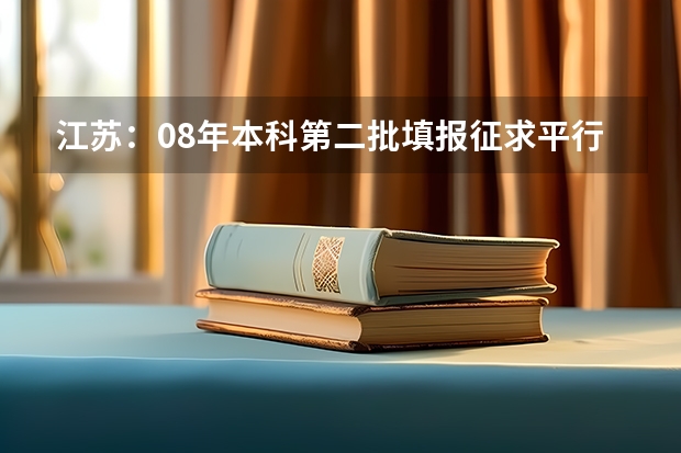 江苏：08年本科第二批填报征求平行志愿通告 福建省今年高考扩招5.9%，全面推行平行志愿投档