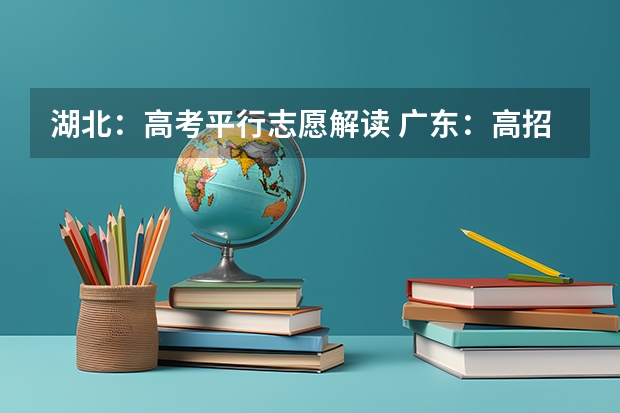 湖北：高考平行志愿解读 广东：高招本科院校录取工作顺利完成 ，平行志愿成效显著