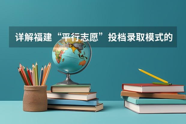 详解福建“平行志愿”投档录取模式的改革 ，总分相同看单科成绩 陕西：高职补录20日开始填报志愿 ，实行平行志愿