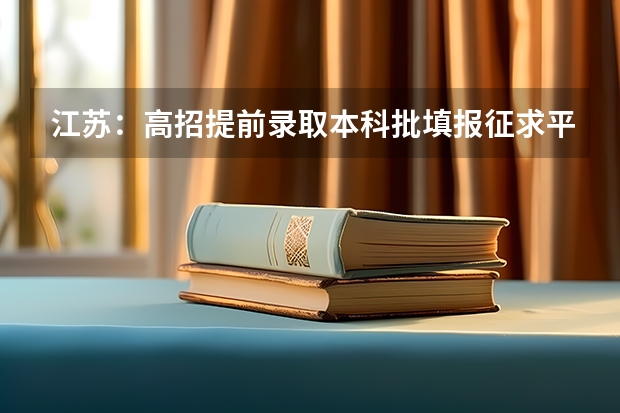 江苏：高招提前录取本科批填报征求平行志愿通告 江苏：“定向培养农村卫生人才”平行志愿投档线（理科、文科）