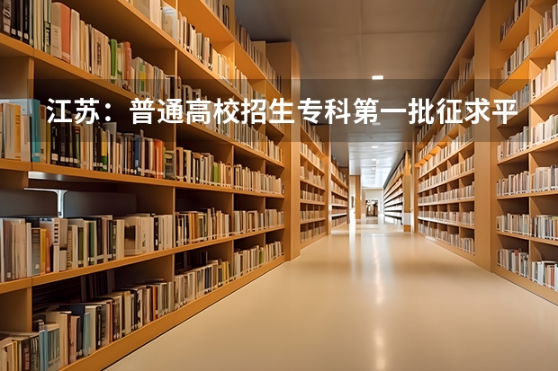 江苏：普通高校招生专科第一批征求平行志愿投档线（理科） 贵州：高考第三批本科平行志愿投档情况