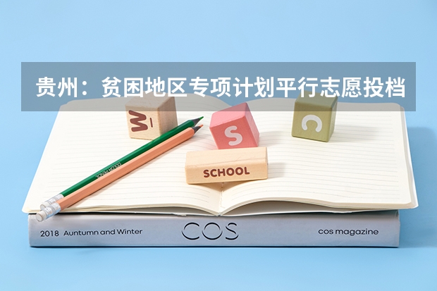 贵州：贫困地区专项计划平行志愿投档情况 上海高考志愿填报即将开始 ，专家指出掌握“平行志愿”法则