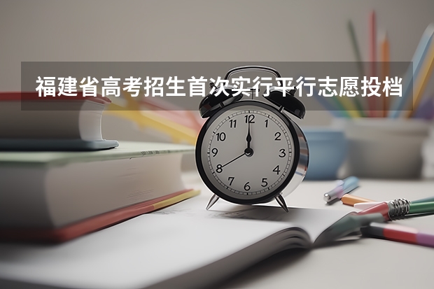 福建省高考招生首次实行平行志愿投档 吉林省高招平行志愿（二批A段第一轮）考生须知