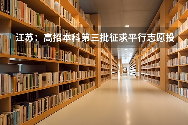 江苏：高招本科第三批征求平行志愿投档线（文科） 上海市高职（专科）批次平行志愿投档相关政策的说明