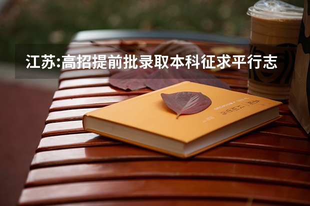 江苏:高招提前批录取本科征求平行志愿投档线（军事） 江苏：普通类第一批高职（专科）院校征求平行志愿计划